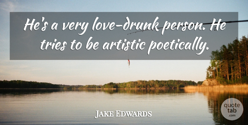 Jake Edwards Quote About Artistic, Love, Tries: Hes A Very Love Drunk...