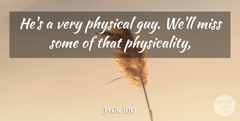 Jack Rio Quote About Miss, Physical: Hes A Very Physical Guy...