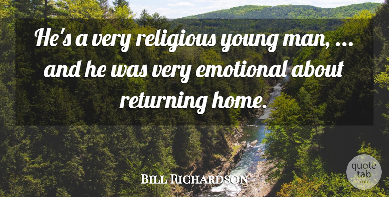 Bill Richardson Quote About Emotional, Religious, Returning: Hes A Very Religious Young...