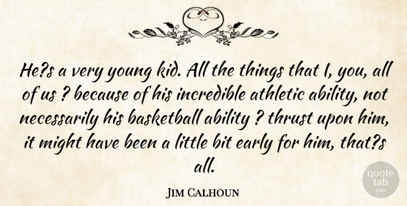 Jim Calhoun Quote About Ability, Athletic, Basketball, Bit, Early: Hes A Very Young Kid...