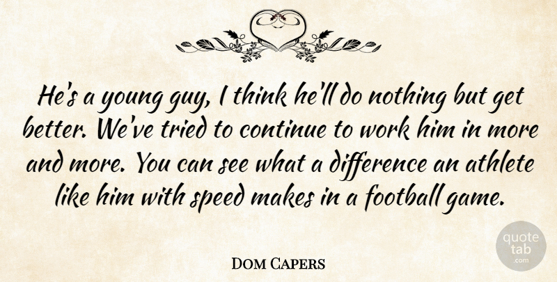 Dom Capers Quote About Athlete, Continue, Difference, Football, Speed: Hes A Young Guy I...