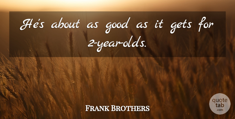 Frank Brothers Quote About Gets, Good: Hes About As Good As...