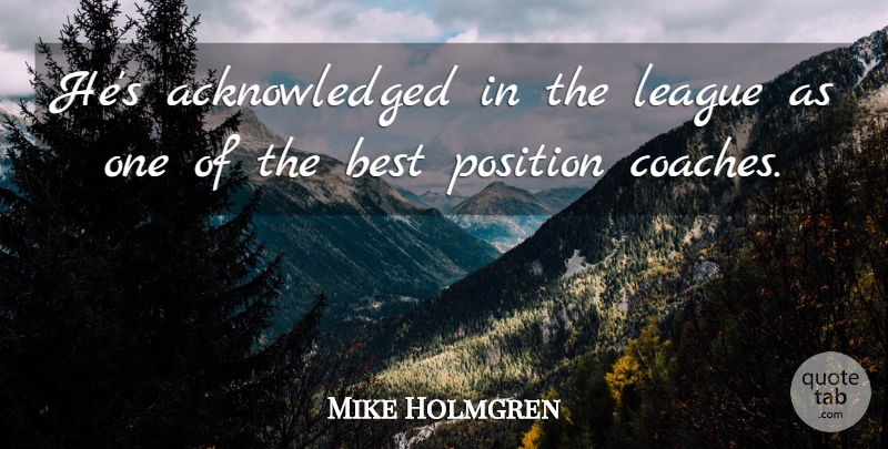 Mike Holmgren Quote About Best, League, Position: Hes Acknowledged In The League...