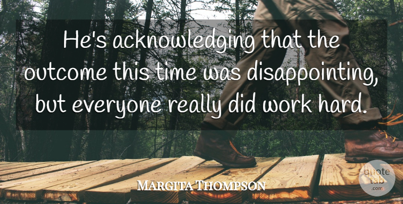 Margita Thompson Quote About Outcome, Time, Work: Hes Acknowledging That The Outcome...