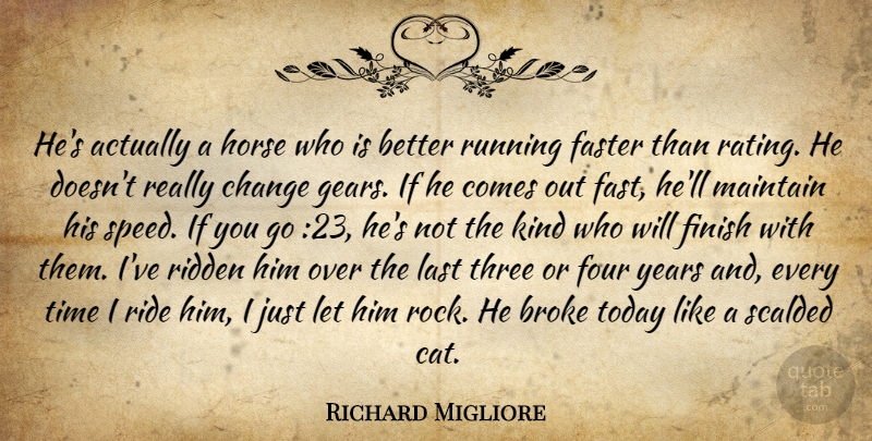Richard Migliore Quote About Broke, Change, Faster, Finish, Four: Hes Actually A Horse Who...