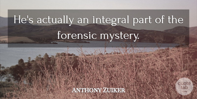 Anthony Zuiker Quote About Forensic, Integral: Hes Actually An Integral Part...