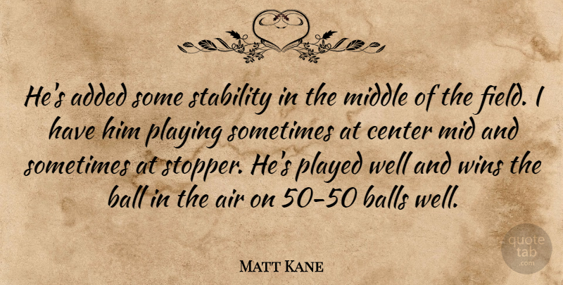 Matt Kane Quote About Added, Air, Ball, Balls, Center: Hes Added Some Stability In...