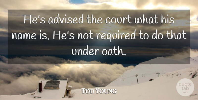 Tod Young Quote About Advised, Court, Name, Required: Hes Advised The Court What...
