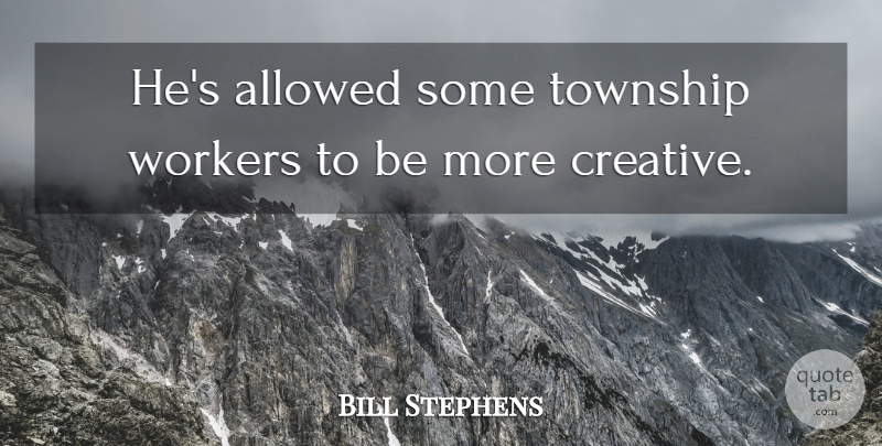 Bill Stephens Quote About Allowed, Workers: Hes Allowed Some Township Workers...