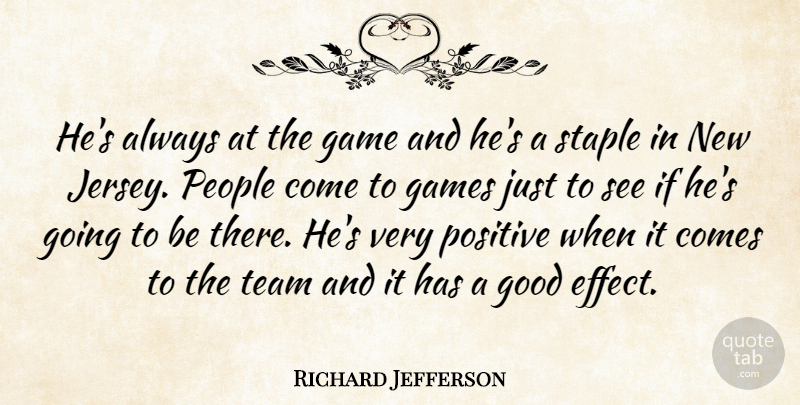 Richard Jefferson Quote About Game, Games, Good, People, Positive: Hes Always At The Game...
