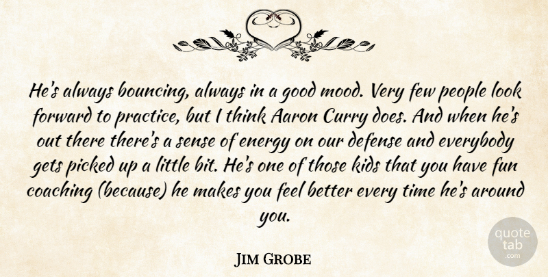 Jim Grobe Quote About Aaron, Coaching, Defense, Energy, Everybody: Hes Always Bouncing Always In...