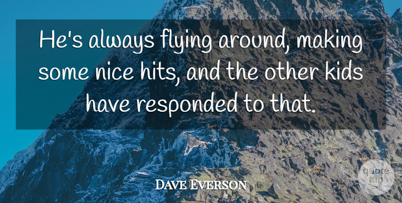 Dave Everson Quote About Flying, Kids, Nice: Hes Always Flying Around Making...