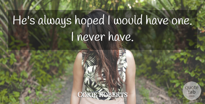 Cokie Roberts Quote About Hoped: Hes Always Hoped I Would...