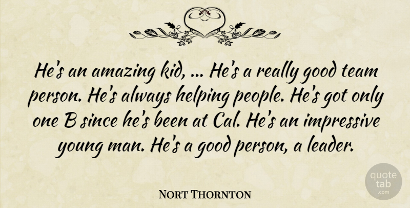 Nort Thornton Quote About Amazing, Good, Helping, Impressive, Since: Hes An Amazing Kid Hes...