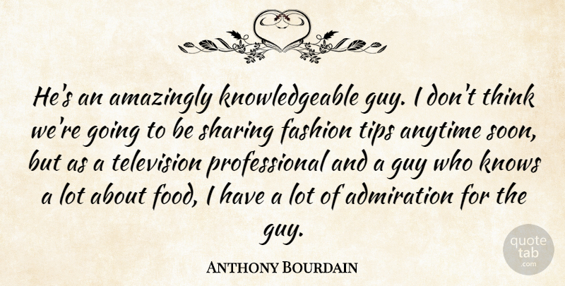 Anthony Bourdain Quote About Admiration, Amazingly, Anytime, Fashion, Guy: Hes An Amazingly Knowledgeable Guy...