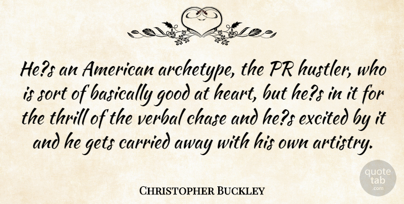 Christopher Buckley Quote About Basically, Carried, Chase, Excited, Gets: Hes An American Archetype The...