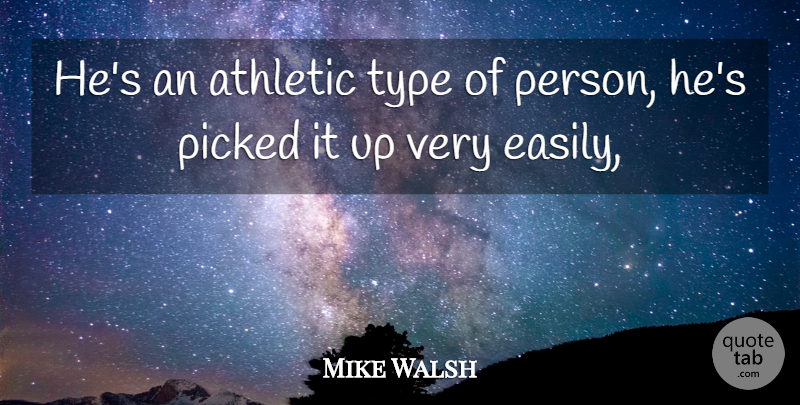 Mike Walsh Quote About Athletic, Picked, Type: Hes An Athletic Type Of...