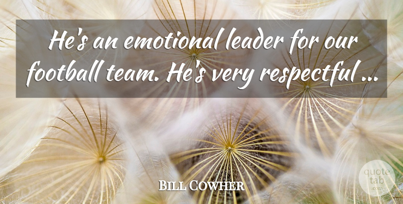 Bill Cowher Quote About Emotional, Football, Leader, Respectful: Hes An Emotional Leader For...
