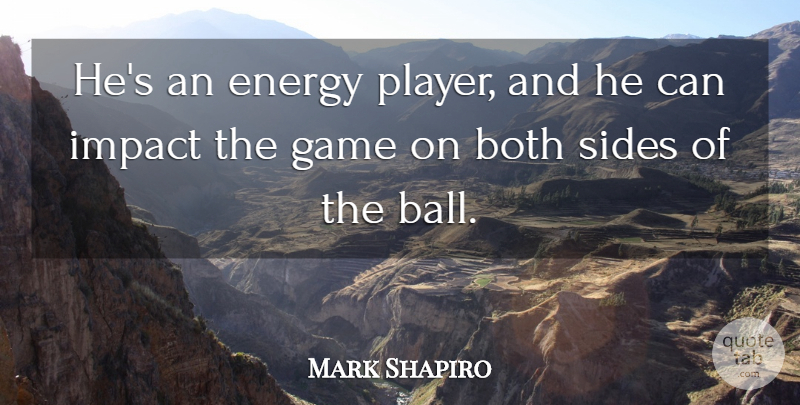 Mark Shapiro Quote About Both, Energy, Game, Impact, Sides: Hes An Energy Player And...