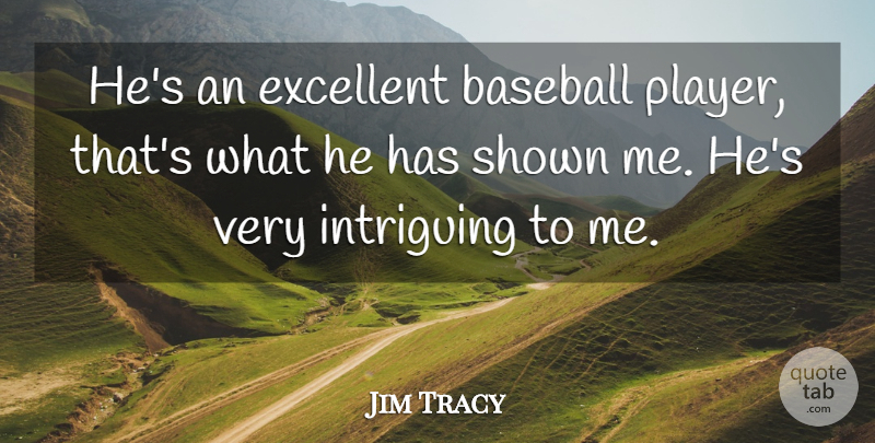 Jim Tracy Quote About Baseball, Excellent, Intriguing, Shown: Hes An Excellent Baseball Player...