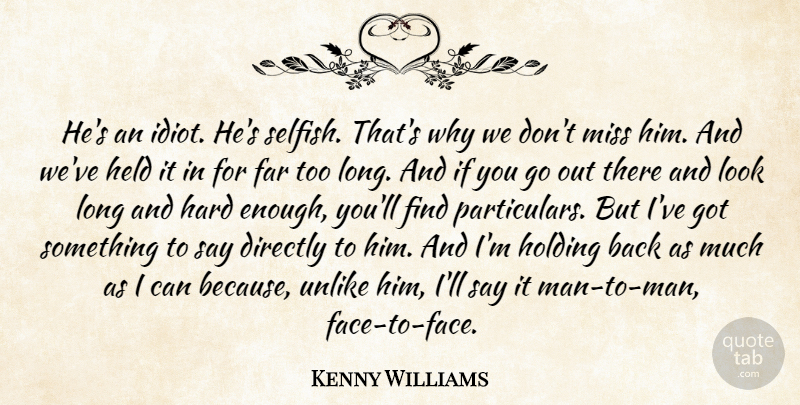 Kenny Williams Quote About Directly, Far, Hard, Held, Holding: Hes An Idiot Hes Selfish...
