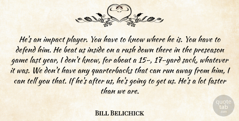 Bill Belichick Quote About Beat, Defend, Faster, Game, Impact: Hes An Impact Player You...