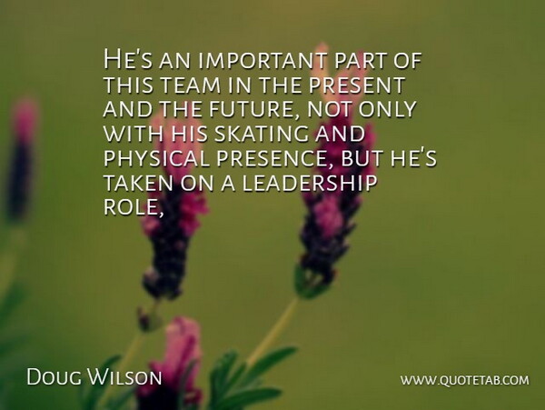 Doug Wilson Quote About Leadership, Physical, Present, Skating, Taken: Hes An Important Part Of...