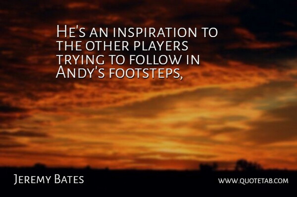 Jeremy Bates Quote About Follow, Inspirational, Players, Trying: Hes An Inspiration To The...