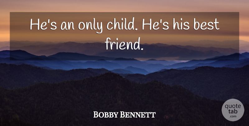 Bobby Bennett Quote About Best, Best Friends: Hes An Only Child Hes...