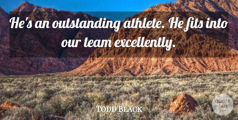 Todd Black Quote About Athletics, Fits, Team: Hes An Outstanding Athlete He...