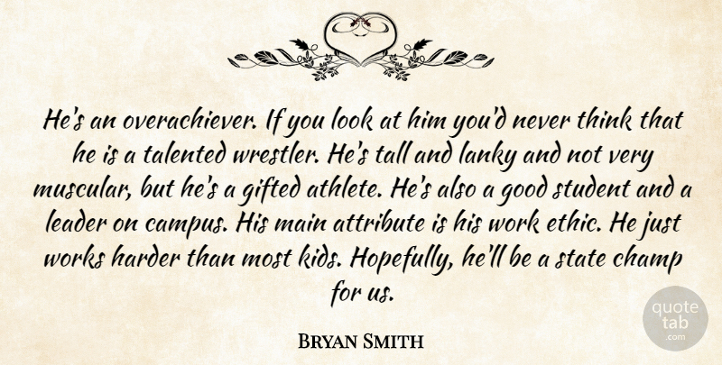 Bryan Smith Quote About Attribute, Champ, Gifted, Good, Harder: Hes An Overachiever If You...