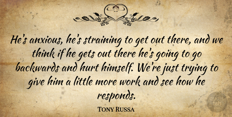 Tony Russa Quote About Backwards, Gets, Hurt, Trying, Work: Hes Anxious Hes Straining To...