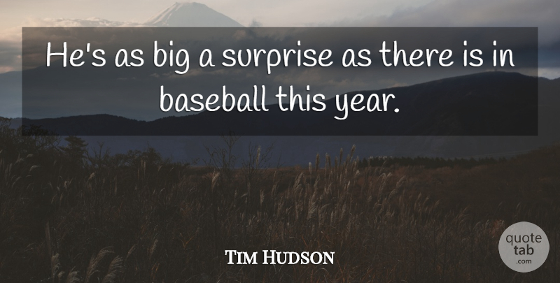 Tim Hudson Quote About Baseball, Surprise: Hes As Big A Surprise...