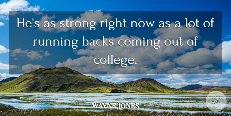 Wayne Jones Quote About Backs, Coming, Running, Strong: Hes As Strong Right Now...