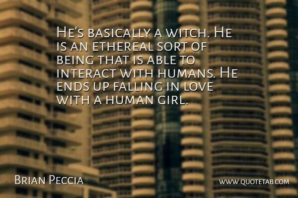 Brian Peccia Quote About Basically, Ends, Falling, Human, Interact: Hes Basically A Witch He...