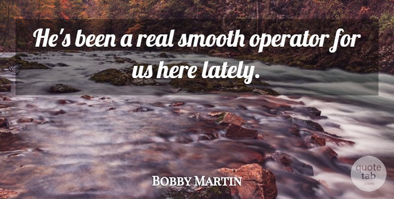 Bobby Martin Quote About Operator, Smooth: Hes Been A Real Smooth...