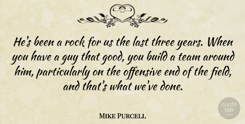 Mike Purcell Quote About Build, Guy, Last, Offensive, Rock: Hes Been A Rock For...