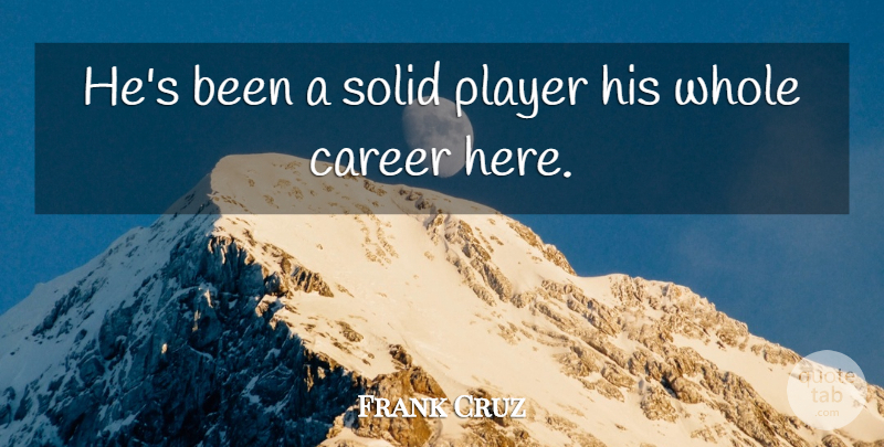 Frank Cruz Quote About Career, Player, Solid: Hes Been A Solid Player...