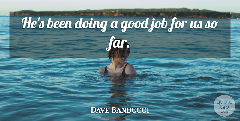 Dave Banducci Quote About Good, Job: Hes Been Doing A Good...