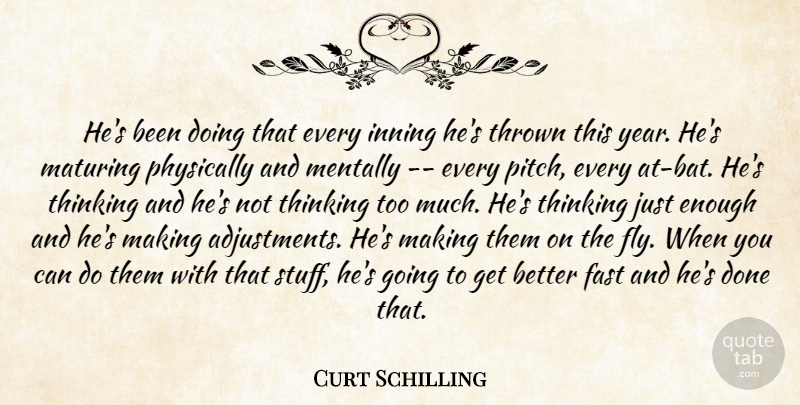 Curt Schilling Quote About Fast, Maturing, Mentally, Physically, Thinking: Hes Been Doing That Every...