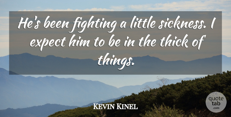 Kevin Kinel Quote About Expect, Fighting, Fights And Fighting, Thick: Hes Been Fighting A Little...