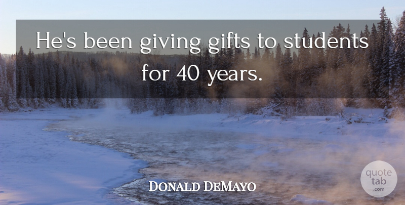 Donald DeMayo Quote About Gifts, Giving, Students: Hes Been Giving Gifts To...