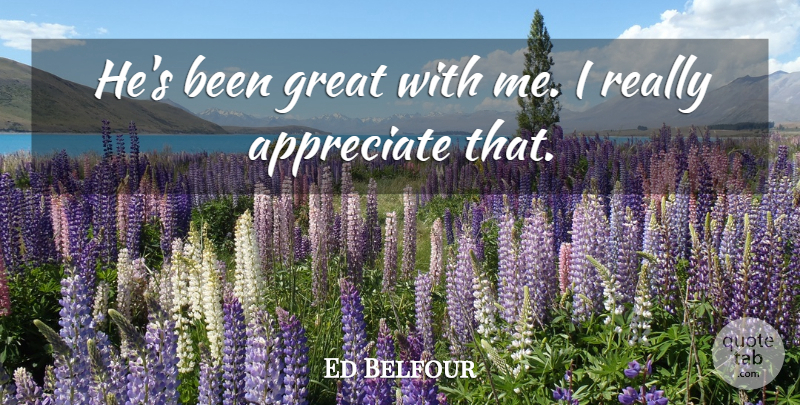 Ed Belfour Quote About Appreciate, Great: Hes Been Great With Me...