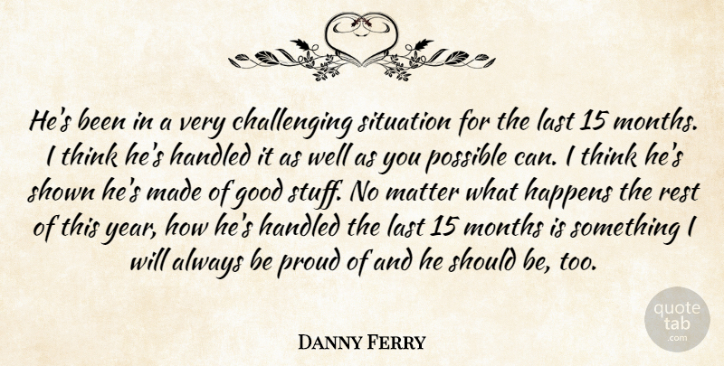 Danny Ferry Quote About Good, Handled, Happens, Last, Matter: Hes Been In A Very...
