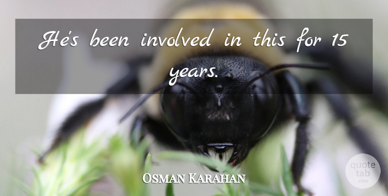 Osman Karahan Quote About Involved: Hes Been Involved In This...