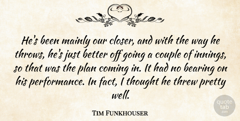 Tim Funkhouser Quote About Bearing, Coming, Couple, Mainly, Plan: Hes Been Mainly Our Closer...