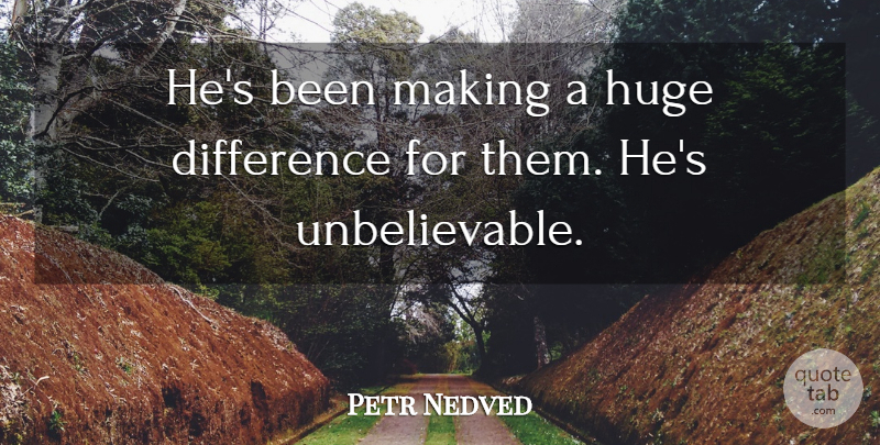Petr Nedved Quote About Difference, Huge: Hes Been Making A Huge...