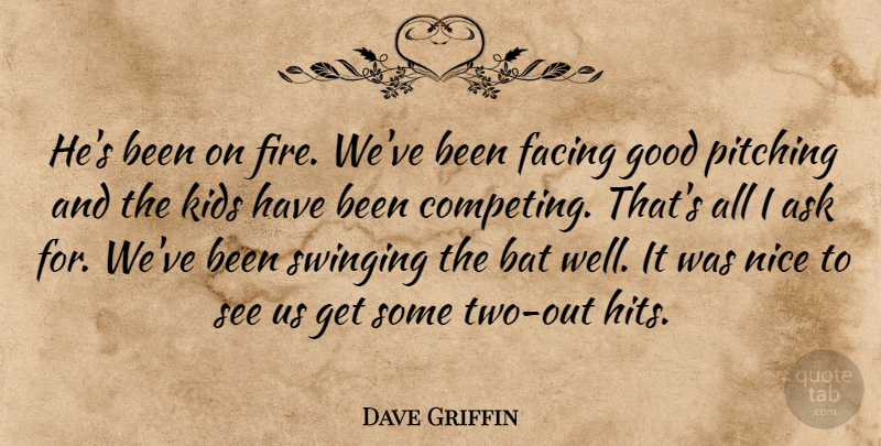 Dave Griffin Quote About Ask, Bat, Facing, Good, Kids: Hes Been On Fire Weve...