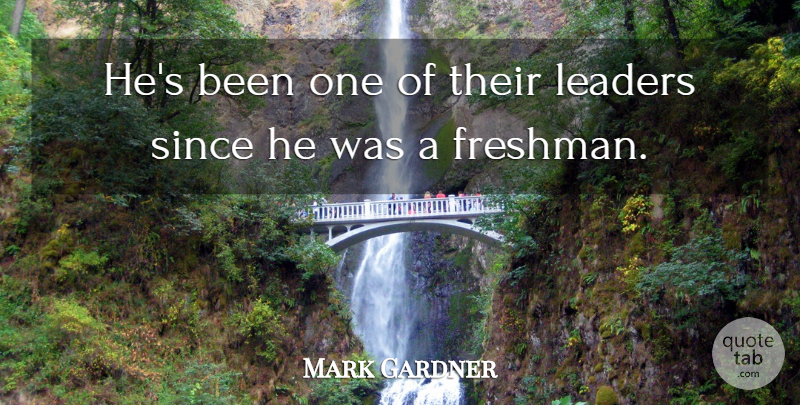 Mark Gardner Quote About Leaders, Leaders And Leadership, Since: Hes Been One Of Their...