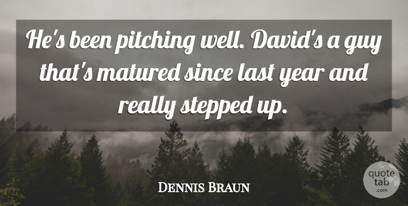 Dennis Braun Quote About Guy, Last, Matured, Pitching, Since: Hes Been Pitching Well Davids...